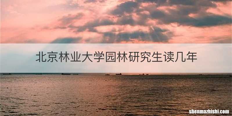 北京林业大学园林研究生读几年