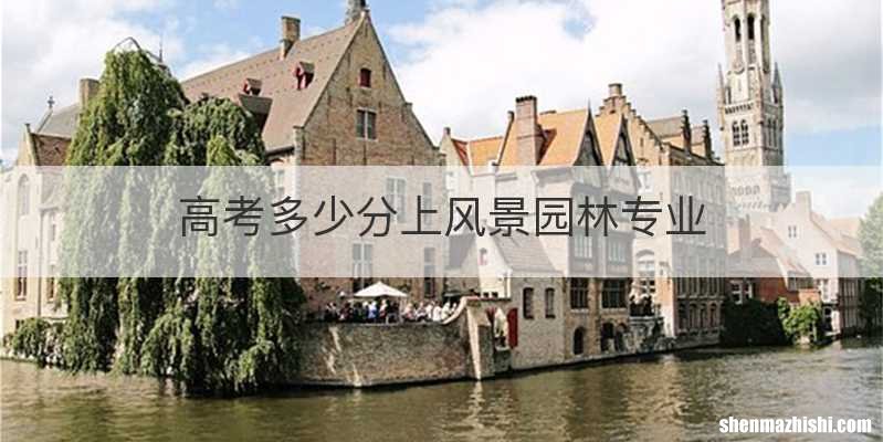 高考多少分上风景园林专业