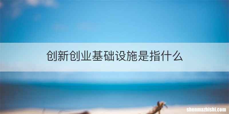 创新创业基础设施是指什么