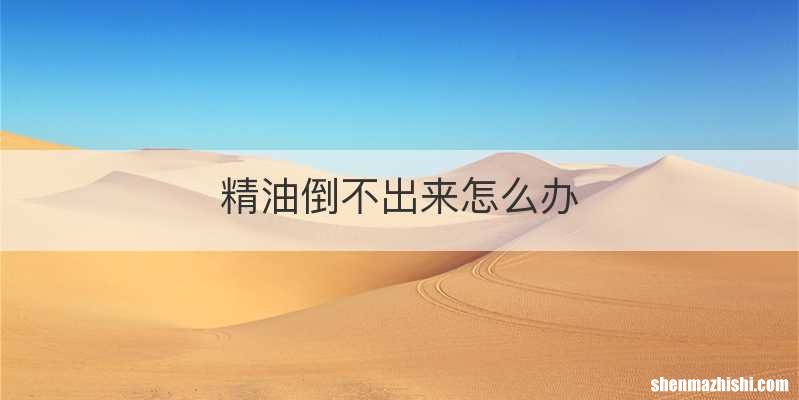 精油倒不出来怎么办