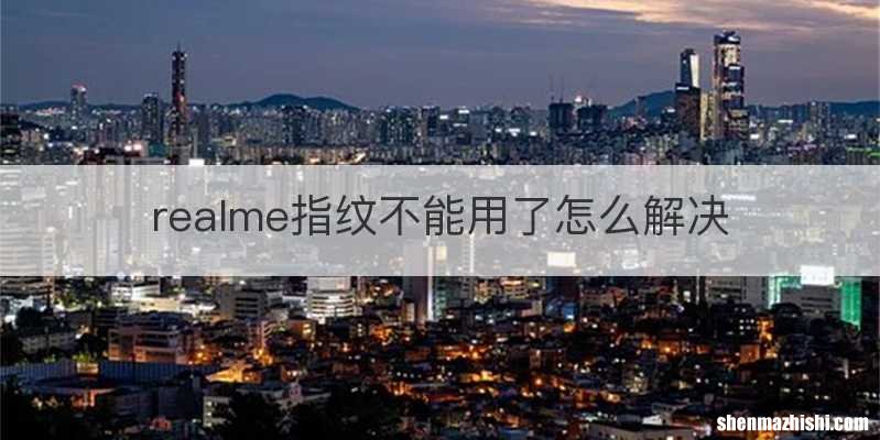 realme指纹不能用了怎么解决