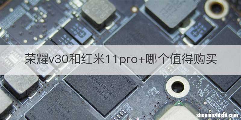 荣耀v30和红米11pro+哪个值得购买