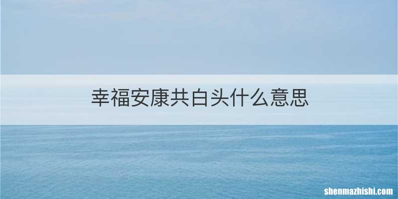 幸福安康共白头什么意思