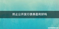 终止公开发行债券是利好吗