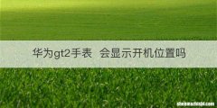 华为gt2手表会显示开机位置吗
