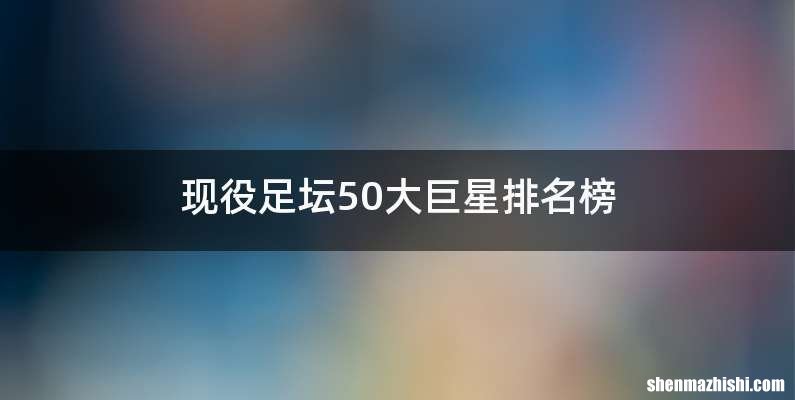 现役足坛50大巨星排名榜