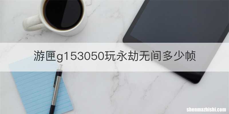 游匣g153050玩永劫无间多少帧