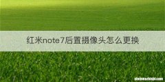 红米note7后置摄像头怎么更换