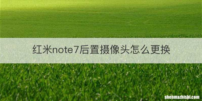 红米note7后置摄像头怎么更换