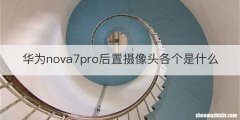 华为nova7pro后置摄像头各个是什么