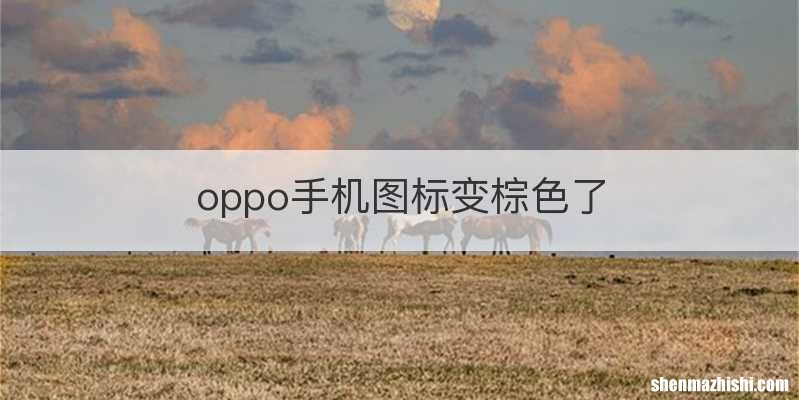 oppo手机图标变棕色了
