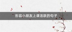 形容小朋友上课活跃的句子