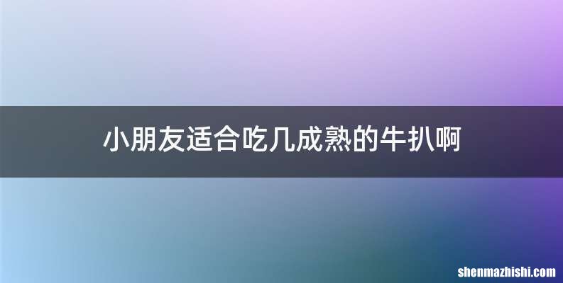 小朋友适合吃几成熟的牛扒啊