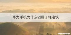 华为手机为什么锁屏了耗电快