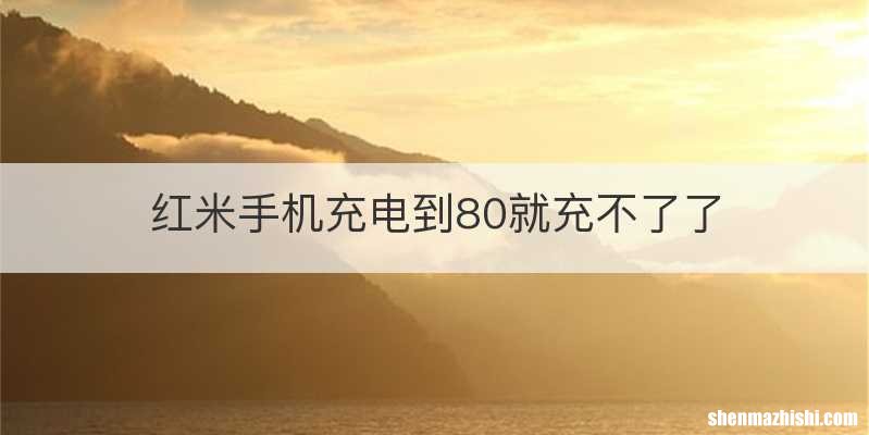 红米手机充电到80就充不了了