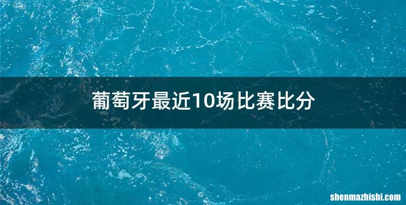 葡萄牙最近10场比赛比分
