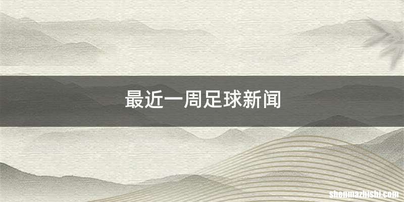 最近一周足球新闻