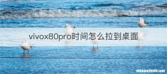vivox80pro时间怎么拉到桌面