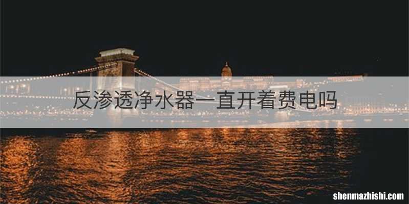 反渗透净水器一直开着费电吗