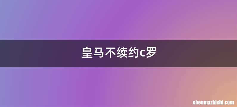 皇马不续约c罗