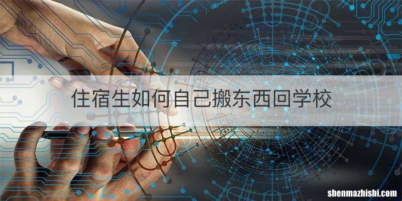 住宿生如何自己搬东西回学校