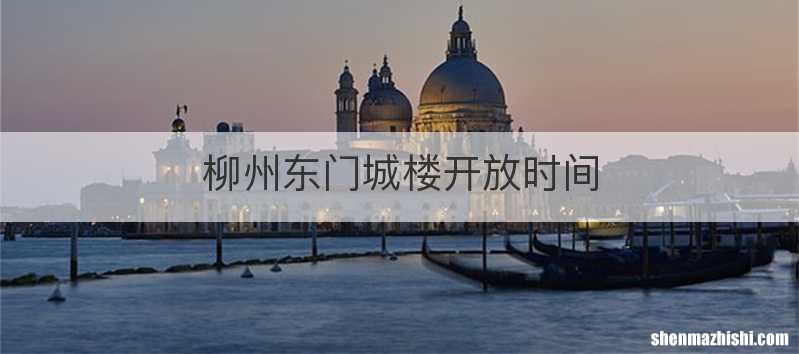 柳州东门城楼开放时间
