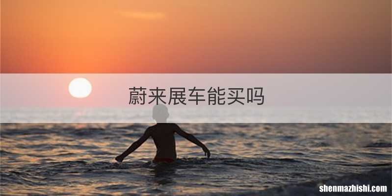 蔚来展车能买吗