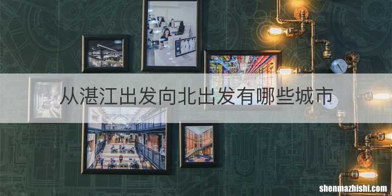 从湛江出发向北出发有哪些城市