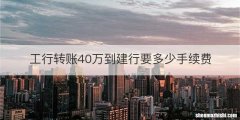 工行转账40万到建行要多少手续费