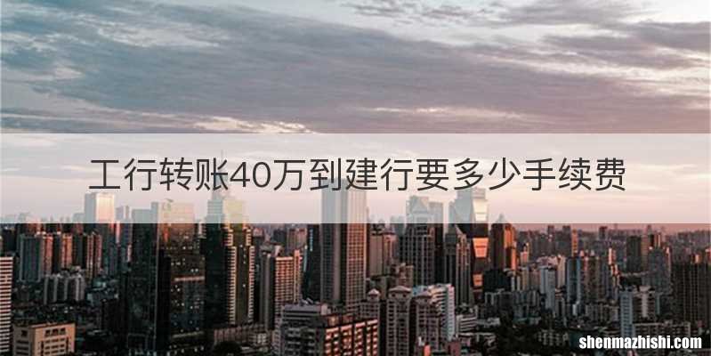 工行转账40万到建行要多少手续费