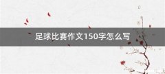 足球比赛作文150字怎么写
