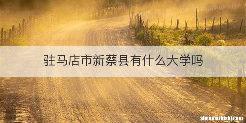 驻马店市新蔡县有什么大学吗