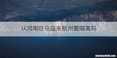 从河南驻马店来杭州要隔离吗