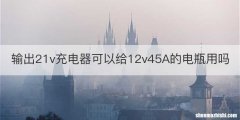 输出21v充电器可以给12v45A的电瓶用吗