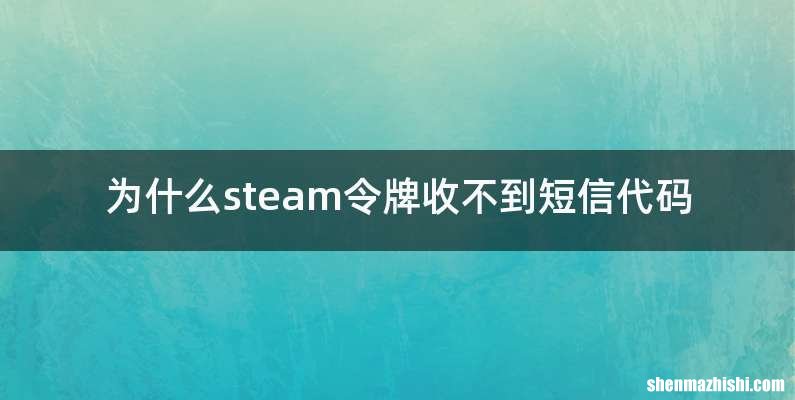 为什么steam令牌收不到短信代码