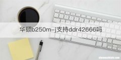 华硕b250m-j支持ddr42666吗