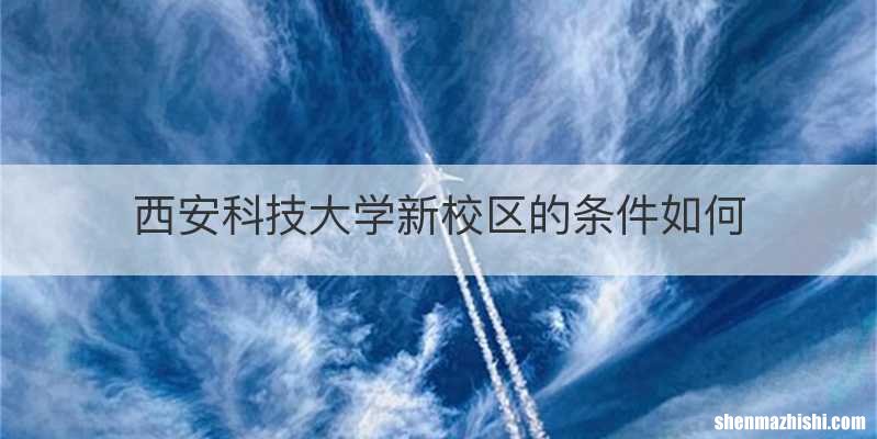 西安科技大学新校区的条件如何