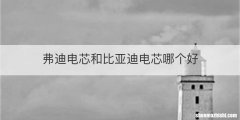 弗迪电芯和比亚迪电芯哪个好