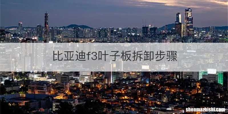 比亚迪f3叶子板拆卸步骤