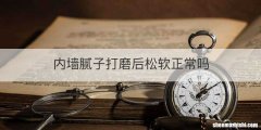 内墙腻子打磨后松软正常吗