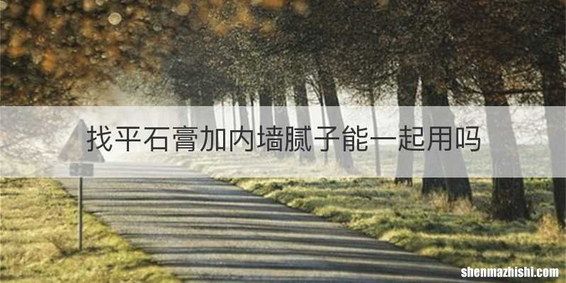 找平石膏加内墙腻子能一起用吗