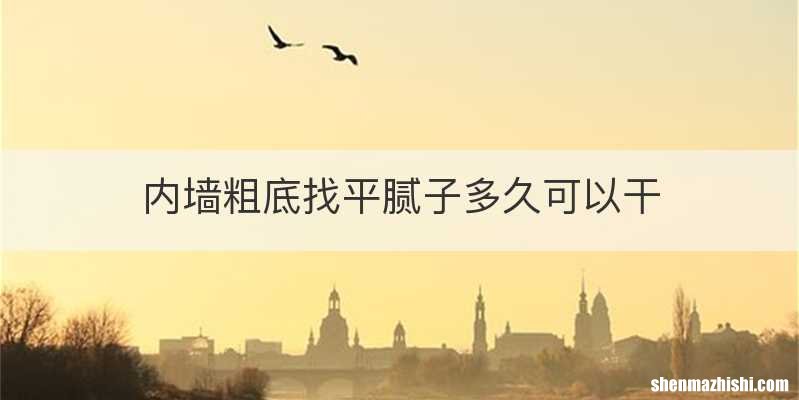 内墙粗底找平腻子多久可以干