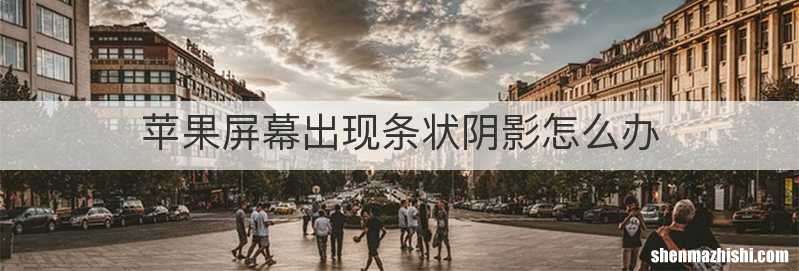 苹果屏幕出现条状阴影怎么办
