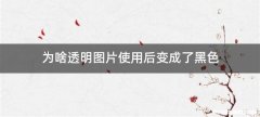 为啥透明图片使用后变成了黑色