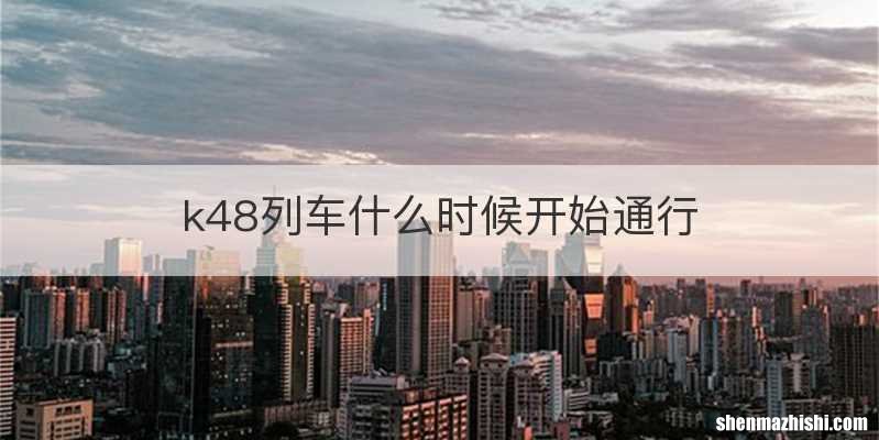 k48列车什么时候开始通行