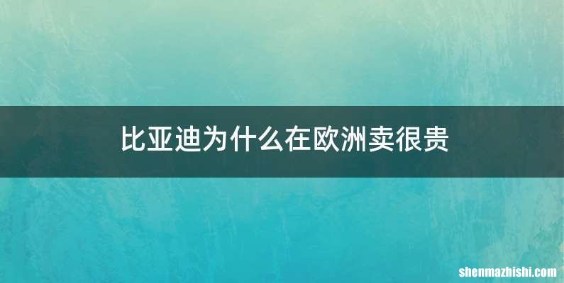 比亚迪为什么在欧洲卖很贵
