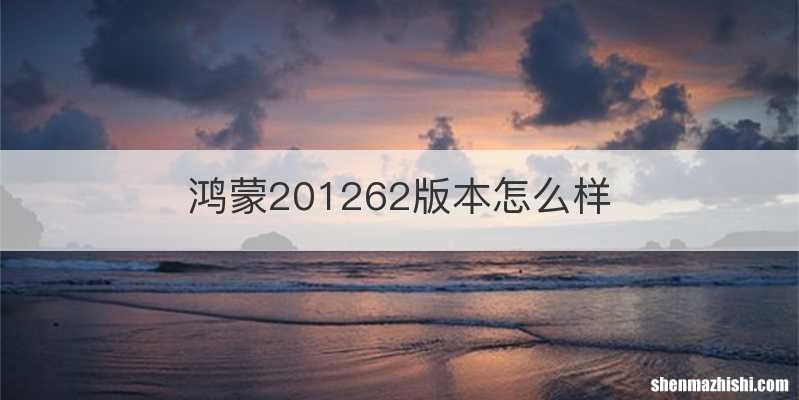鸿蒙201262版本怎么样