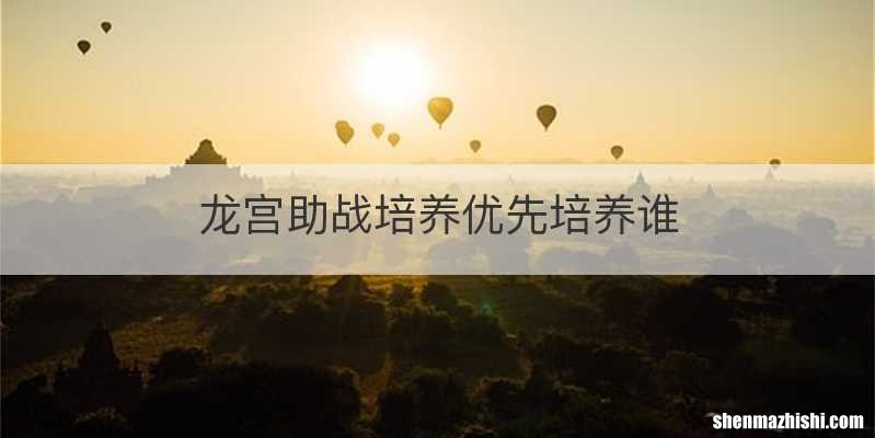 龙宫助战培养优先培养谁