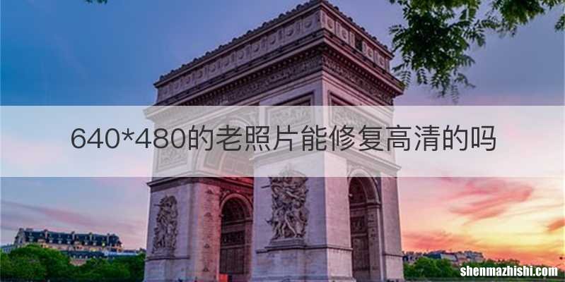 640*480的老照片能修复高清的吗