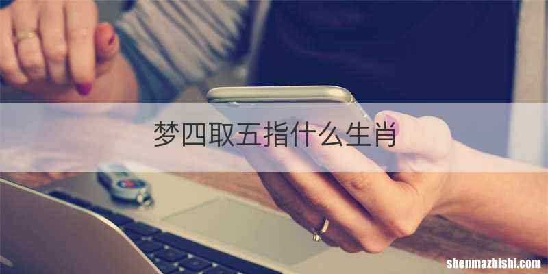 梦四取五指什么生肖